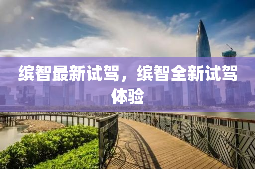 缤智最新试驾，缤智全新试驾体验