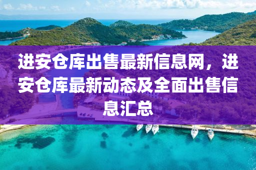 进安仓库出售最新信息网，进安仓库最新动态及全面出售信息汇总
