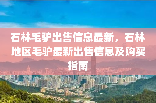 石林毛驴出售信息最新，石林地区毛驴最新出售信息及购买指南
