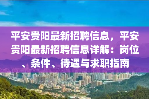 平安贵阳最新招聘信息，平安贵阳最新招聘信息详解：岗位、条件、待遇与求职指南