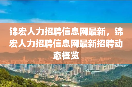 锦宏人力招聘信息网最新，锦宏人力招聘信息网最新招聘动态概览