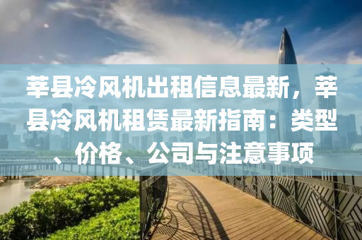 莘县冷风机出租信息最新，莘县冷风机租赁最新指南：类型、价格、公司与注意事项