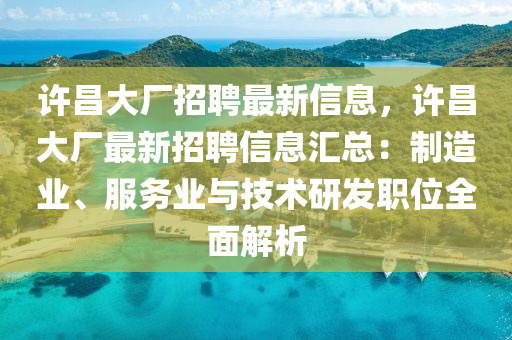 许昌大厂招聘最新信息，许昌大厂最新招聘信息汇总：制造业、服务业与技术研发职位全面解析