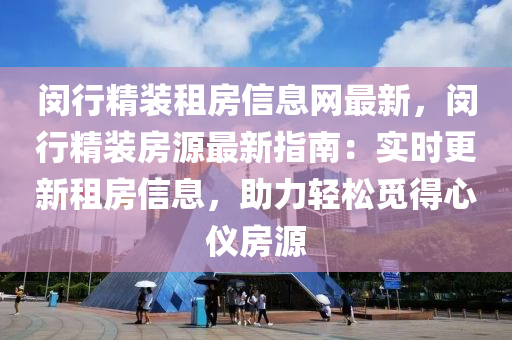 闵行精装租房信息网最新，闵行精装房源最新指南：实时更新租房信息，助力轻松觅得心仪房源