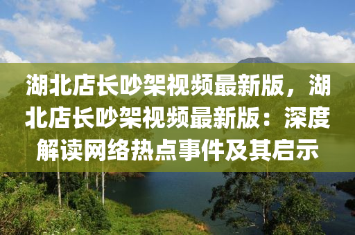 湖北店长吵架视频最新版，湖北店长吵架视频最新版：深度解读网络热点事件及其启示