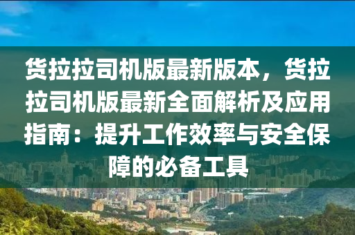 货拉拉司机版最新版本，货拉拉司机版最新全面解析及应用指南：提升工作效率与安全保障的必备工具