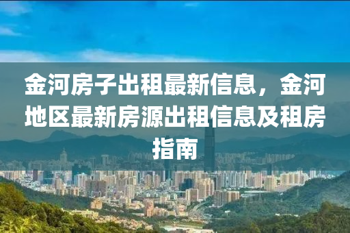 金河房子出租最新信息，金河地区最新房源出租信息及租房指南