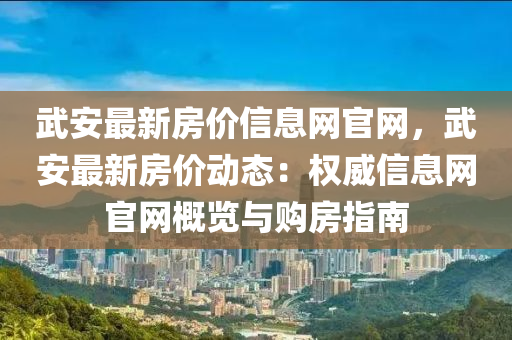 武安最新房价信息网官网，武安最新房价动态：权威信息网官网概览与购房指南