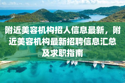 附近美容机构招人信息最新，附近美容机构最新招聘信息汇总及求职指南