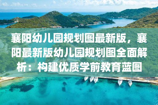 襄阳幼儿园规划图最新版，襄阳最新版幼儿园规划图全面解析：构建优质学前教育蓝图
