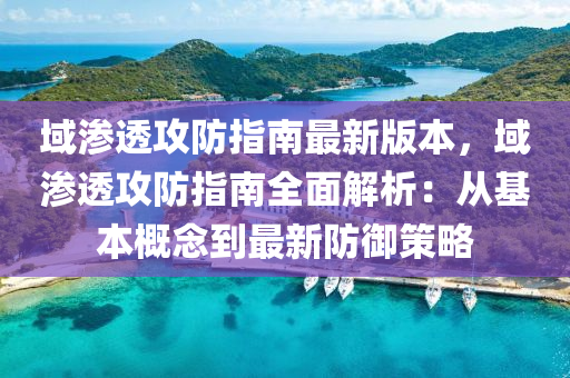 域渗透攻防指南最新版本，域渗透攻防指南全面解析：从基本概念到最新防御策略