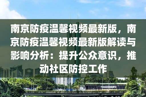 南京防疫温馨视频最新版，南京防疫温馨视频最新版解读与影响分析：提升公众意识，推动社区防控工作