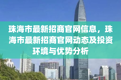 珠海市最新招商官网信息，珠海市最新招商官网动态及投资环境与优势分析