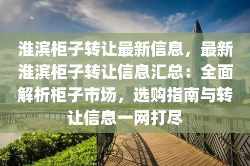 淮滨柜子转让最新信息，最新淮滨柜子转让信息汇总：全面解析柜子市场，选购指南与转让信息一网打尽