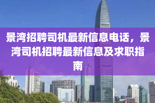 景湾招聘司机最新信息电话，景湾司机招聘最新信息及求职指南