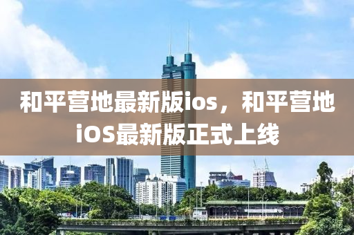 和平营地最新版ioses，和平营地ioses最新版正式上线