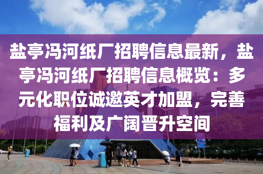 盐亭冯河纸厂招聘信息最新，盐亭冯河纸厂招聘信息概览：多元化职位诚邀英才加盟，完善福利及广阔晋升空间