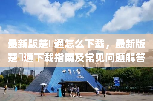 最新版楚稅通怎么下载，最新版楚稅通下载指南及常见问题解答