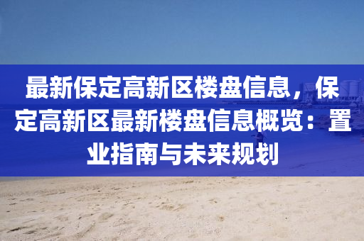 最新保定高新区楼盘信息，保定高新区最新楼盘信息概览：置业指南与未来规划