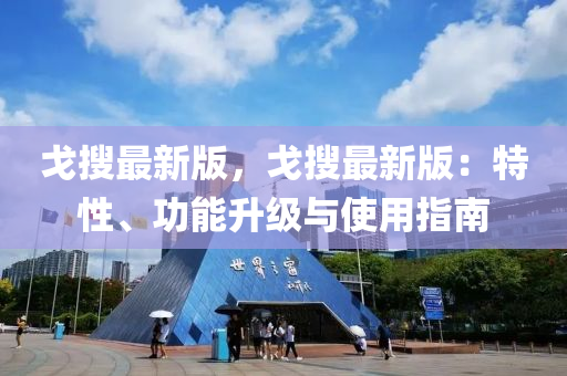 戈搜最新版，戈搜最新版：特性、功能升级与使用指南