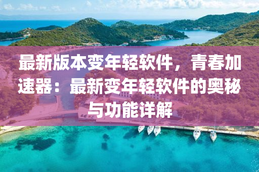 最新版本变年轻软件，青春加速器：最新变年轻软件的奥秘与功能详解