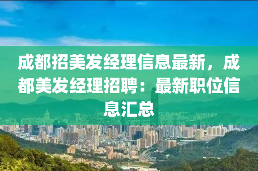 成都招美发经理信息最新，成都美发经理招聘：最新职位信息汇总
