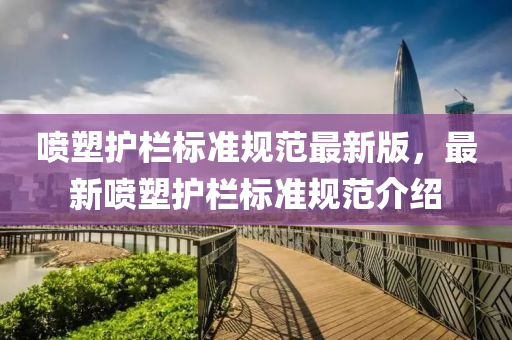 喷塑护栏标准规范最新版，最新喷塑护栏标准规范介绍