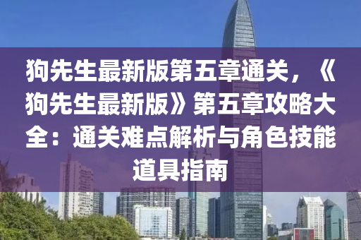 狗先生最新版第五章通关，《狗先生最新版》第五章攻略大全：通关难点解析与角色技能道具指南