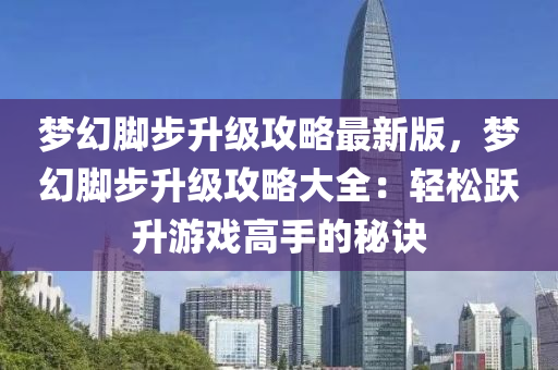 梦幻脚步升级攻略最新版，梦幻脚步升级攻略大全：轻松跃升游戏高手的秘诀