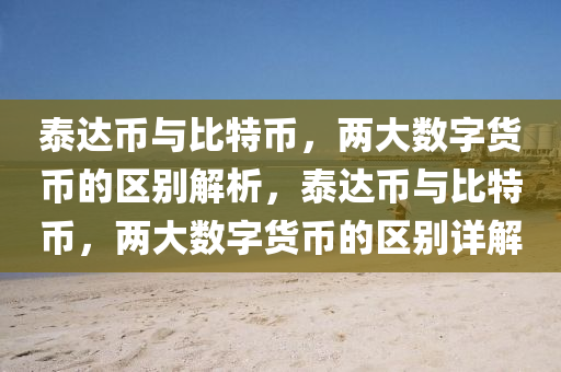 泰达币与比特币，两大数字货币的区别解析，泰达币与比特币，两大数字货币的区别详解