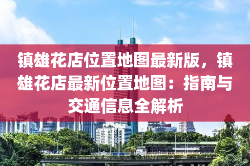 镇雄花店位置地图最新版，镇雄花店最新位置地图：指南与交通信息全解析