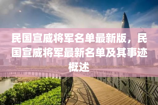 民国宣威将军名单最新版，民国宣威将军最新名单及其事迹概述