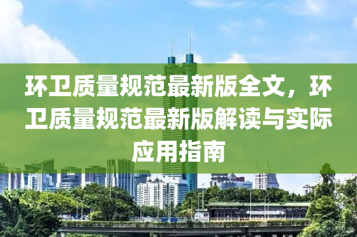 环卫质量规范最新版全文，环卫质量规范最新版解读与实际应用指南