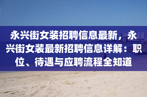 永兴街女装招聘信息最新，永兴街女装最新招聘信息详解：职位、待遇与应聘流程全知道