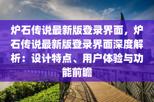 炉石传说最新版登录界面，炉石传说最新版登录界面深度解析：设计特点、用户体验与功能前瞻