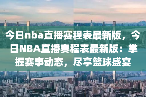 今日nba直播赛程表最新版，今日NBA直播赛程表最新版：掌握赛事动态，尽享篮球盛宴