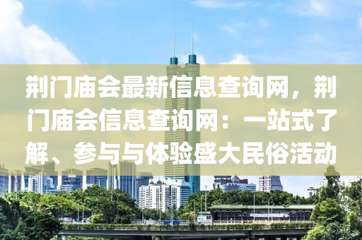 荆门庙会最新信息查询网，荆门庙会信息查询网：一站式了解、参与与体验盛大民俗活动