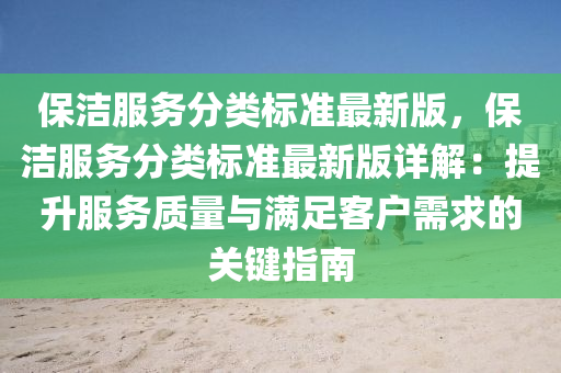 保洁服务分类标准最新版，保洁服务分类标准最新版详解：提升服务质量与满足客户需求的关键指南