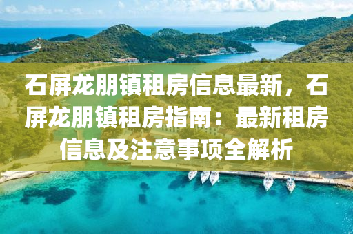 石屏龙朋镇租房信息最新，石屏龙朋镇租房指南：最新租房信息及注意事项全解析