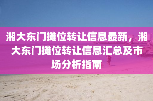湘大东门摊位转让信息最新，湘大东门摊位转让信息汇总及市场分析指南