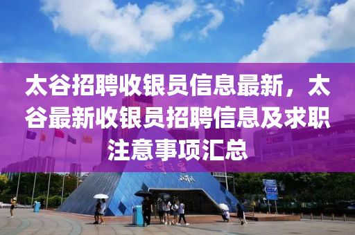 太谷招聘收银员信息最新，太谷最新收银员招聘信息及求职注意事项汇总