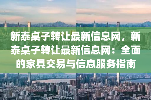 新泰桌子转让最新信息网，新泰桌子转让最新信息网：全面的家具交易与信息服务指南