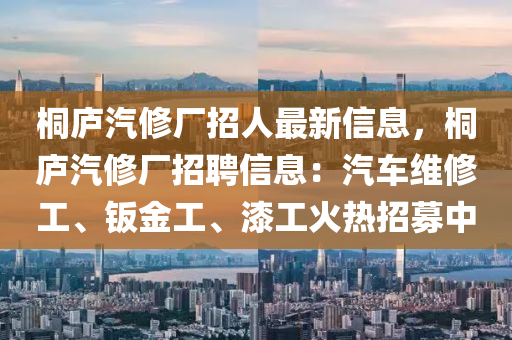桐庐汽修厂招人最新信息，桐庐汽修厂招聘信息：汽车维修工、钣金工、漆工火热招募中
