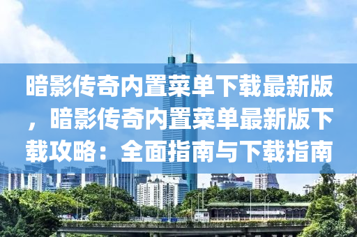暗影传奇内置菜单下载最新版，暗影传奇内置菜单最新版下载攻略：全面指南与下载指南