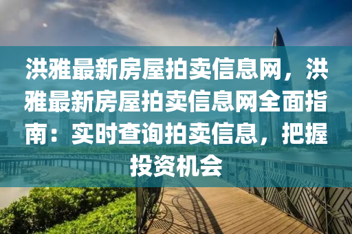 洪雅最新房屋拍卖信息网，洪雅最新房屋拍卖信息网全面指南：实时查询拍卖信息，把握投资机会