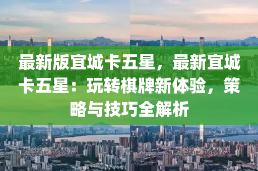 最新版宜城卡五星，最新宜城卡五星：玩转棋牌新体验，策略与技巧全解析