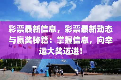 彩票最新信息，彩票最新动态与赢奖秘籍：掌握信息，向幸运大奖迈进！