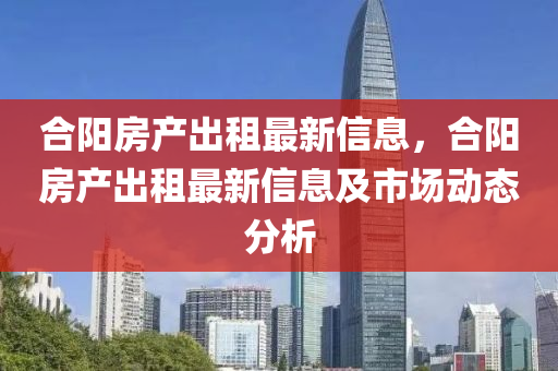 合阳房产出租最新信息，合阳房产出租最新信息及市场动态分析