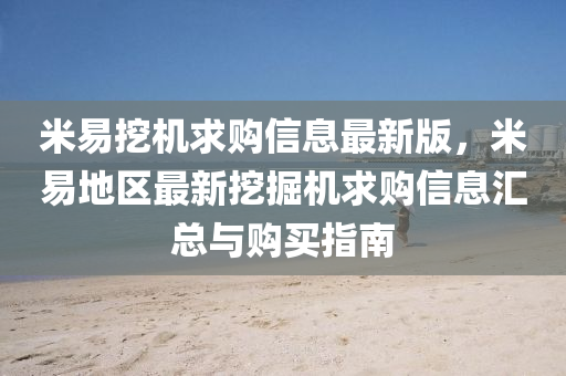 米易挖机求购信息最新版，米易地区最新挖掘机求购信息汇总与购买指南