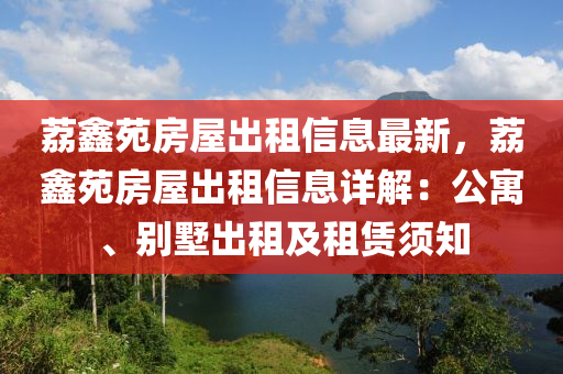 荔鑫苑房屋出租信息最新，荔鑫苑房屋出租信息详解：公寓、别墅出租及租赁须知